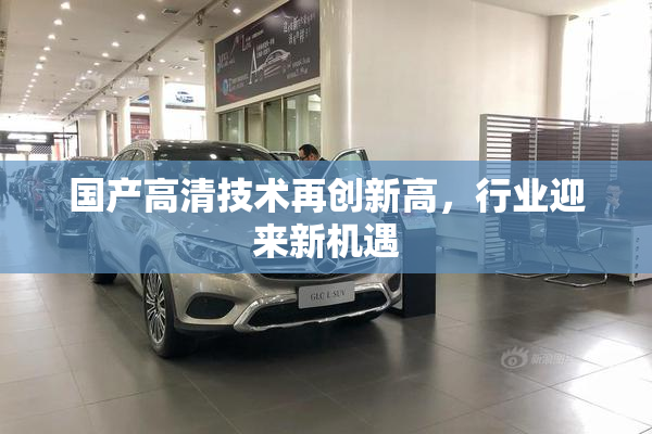 国产高清技术再创新高，行业迎来新机遇