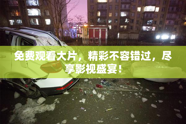 免费观看大片，精彩不容错过，尽享影视盛宴！