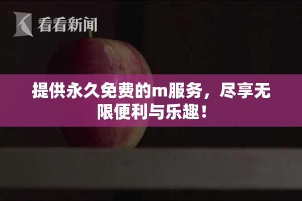 提供永久免费的m服务，尽享无限便利与乐趣！