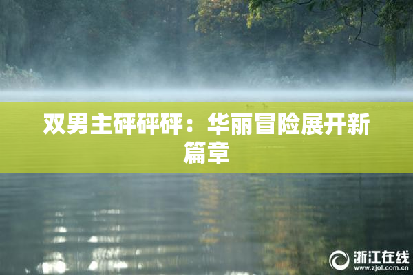 双男主砰砰砰：华丽冒险展开新篇章