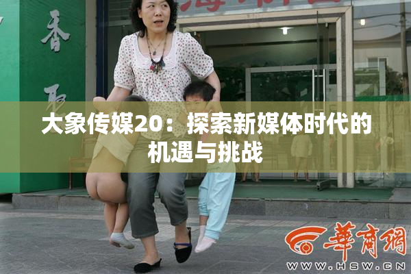 大象传媒20：探索新媒体时代的机遇与挑战