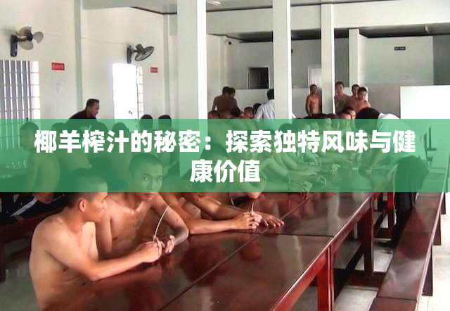 椰羊榨汁的秘密：探索独特风味与健康价值