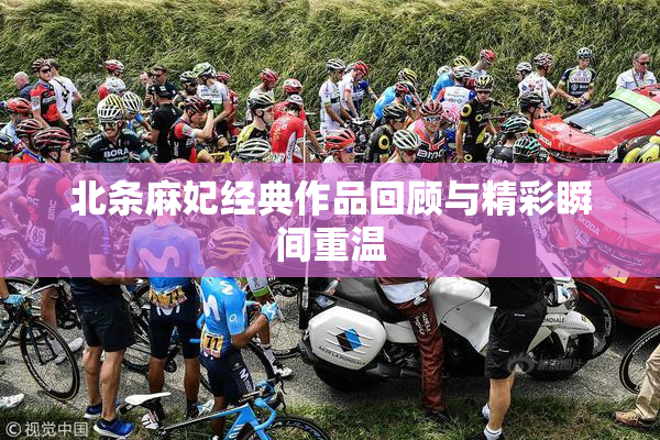 北条麻妃经典作品回顾与精彩瞬间重温