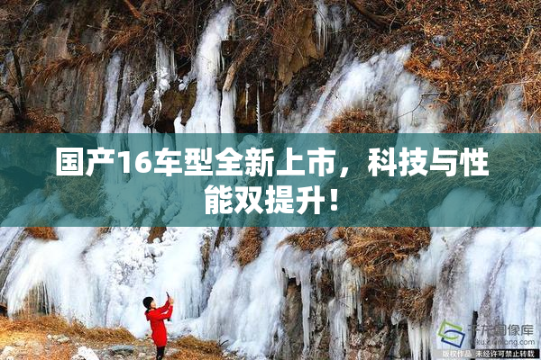 国产16车型全新上市，科技与性能双提升！