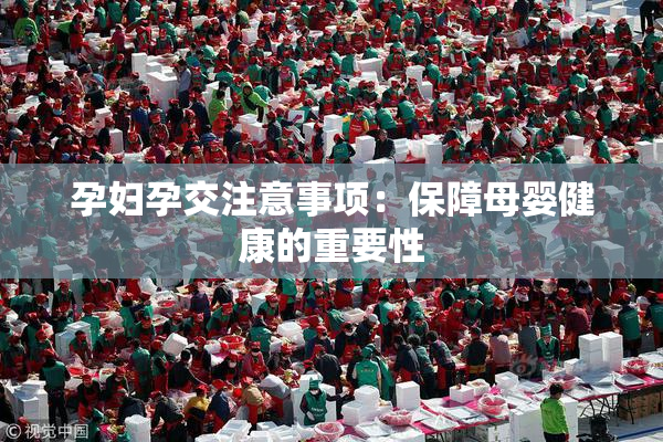 孕妇孕交注意事项：保障母婴健康的重要性