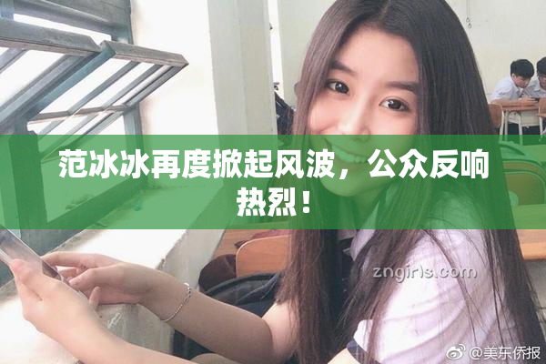 范冰冰再度掀起风波，公众反响热烈！