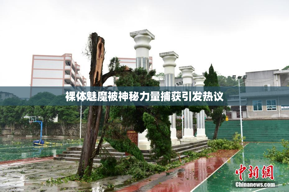 裸体魅魔被神秘力量捕获引发热议