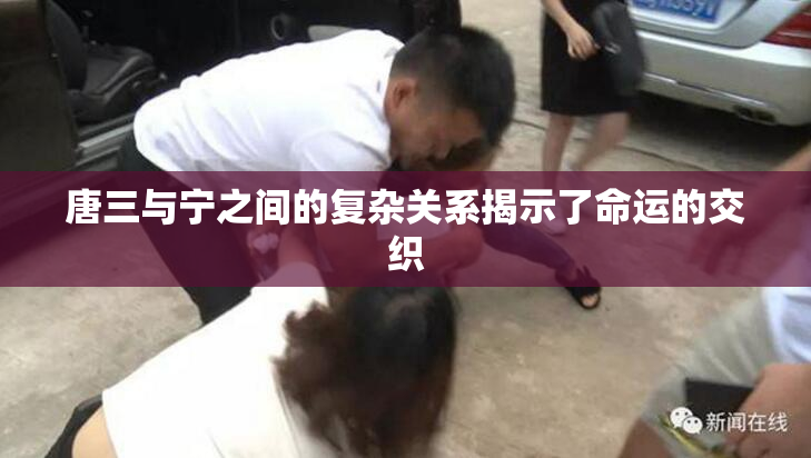 唐三与宁之间的复杂关系揭示了命运的交织