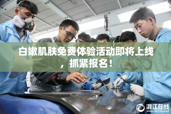 白嫩肌肤免费体验活动即将上线，抓紧报名！