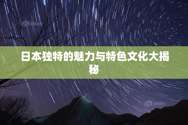 日本独特的魅力与特色文化大揭秘