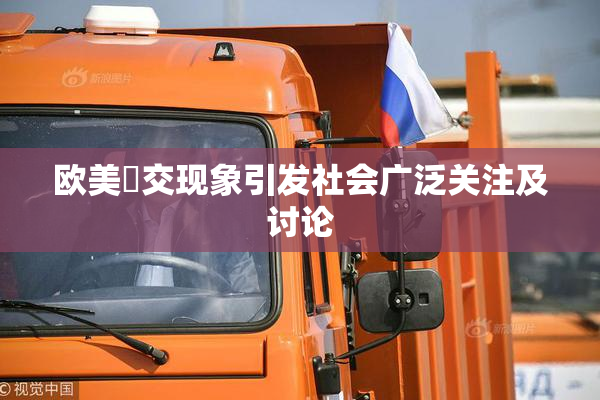 欧美嘼交现象引发社会广泛关注及讨论