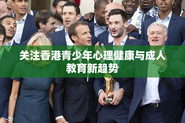 关注香港青少年心理健康与成人教育新趋势