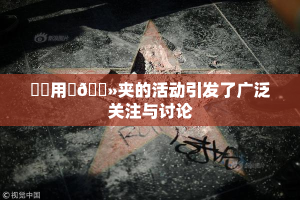 妺妺用‌🐻夹的活动引发了广泛关注与讨论