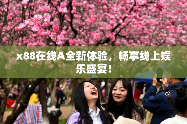 x88在线A全新体验，畅享线上娱乐盛宴！