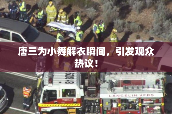 唐三为小舞解衣瞬间，引发观众热议！