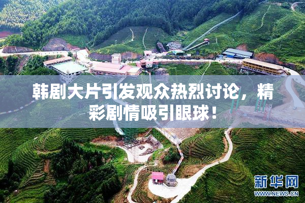 韩剧大片引发观众热烈讨论，精彩剧情吸引眼球！