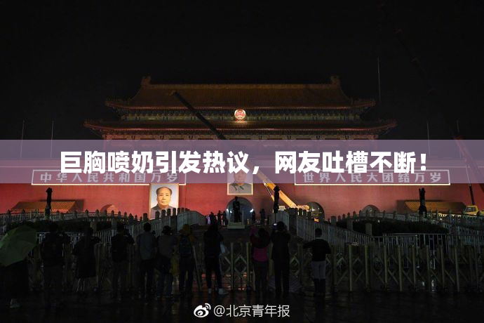巨胸喷奶引发热议，网友吐槽不断！