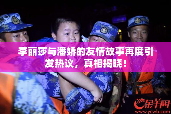 李丽莎与潘娇的友情故事再度引发热议，真相揭晓！