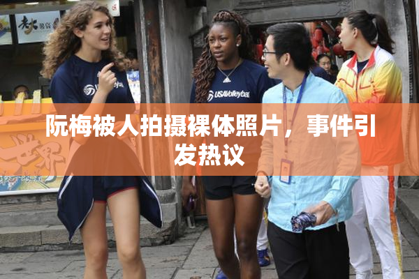 阮梅被人拍摄裸体照片，事件引发热议