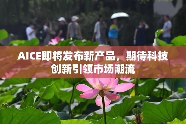 AICE即将发布新产品，期待科技创新引领市场潮流