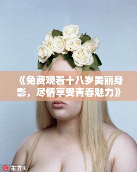 《免费观看十八岁美丽身影，尽情享受青春魅力》