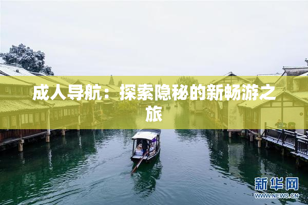 成人导航：探索隐秘的新畅游之旅