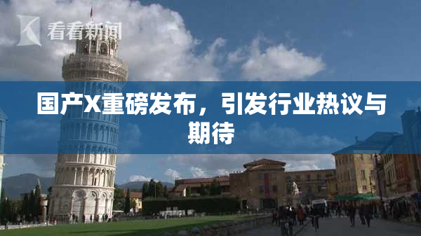 国产X重磅发布，引发行业热议与期待
