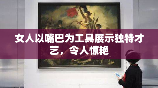 女人以嘴巴为工具展示独特才艺，令人惊艳