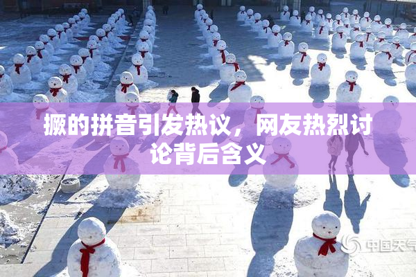 撅的拼音引发热议，网友热烈讨论背后含义