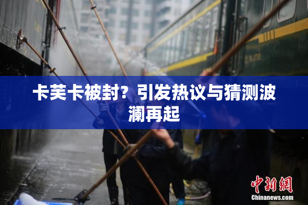 卡芙卡被封？引发热议与猜测波澜再起