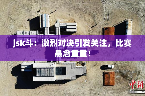 jsk斗：激烈对决引发关注，比赛悬念重重！