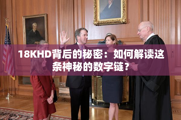 18KHD背后的秘密：如何解读这条神秘的数字链？