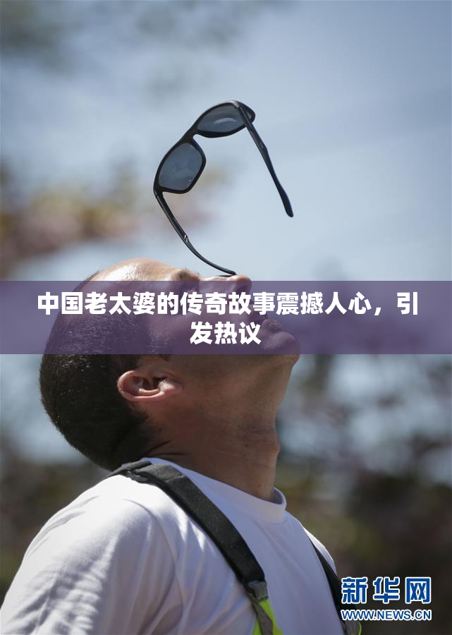 中国老太婆的传奇故事震撼人心，引发热议