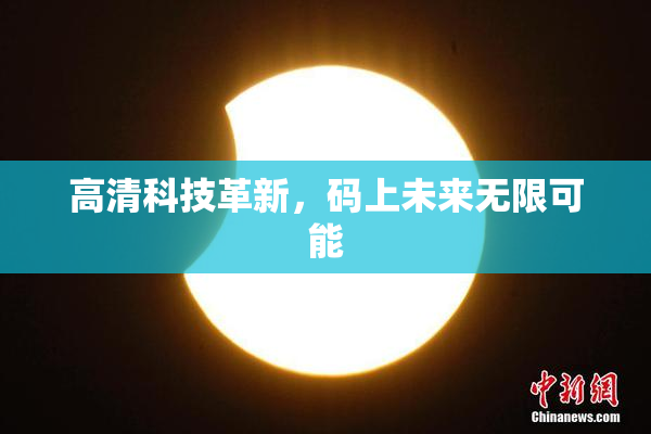 高清科技革新，码上未来无限可能
