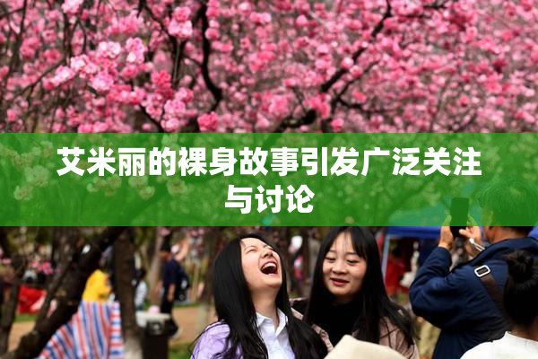 艾米丽的裸身故事引发广泛关注与讨论