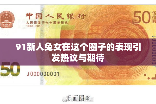 91新人兔女在这个圈子的表现引发热议与期待