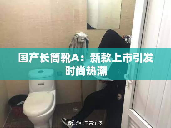 国产长筒靴A：新款上市引发时尚热潮