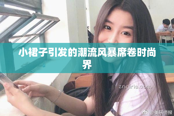 小裙子引发的潮流风暴席卷时尚界
