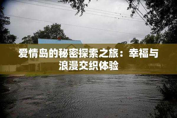 爱情岛的秘密探索之旅：幸福与浪漫交织体验