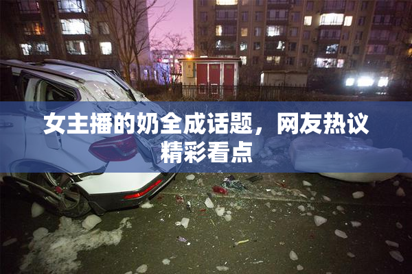 女主播的奶全成话题，网友热议精彩看点