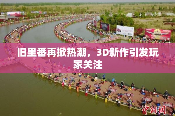 旧里番再掀热潮，3D新作引发玩家关注