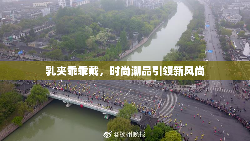 乳夹乖乖戴，时尚潮品引领新风尚