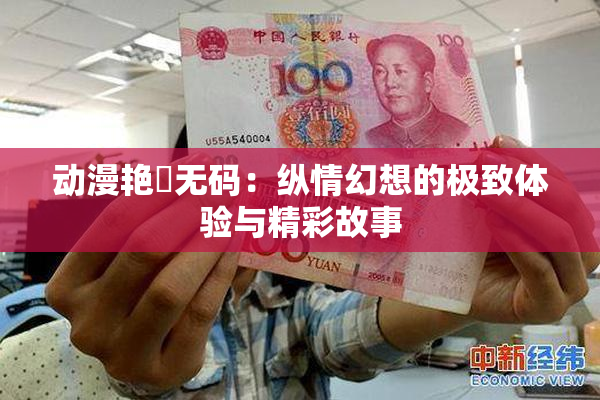 动漫艳鉧无码：纵情幻想的极致体验与精彩故事