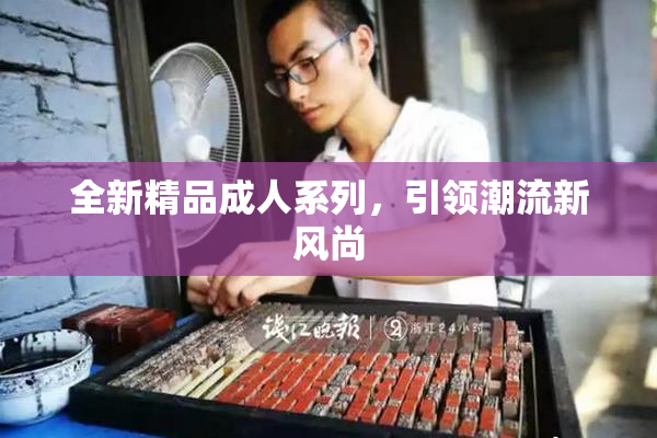 全新精品成人系列，引领潮流新风尚