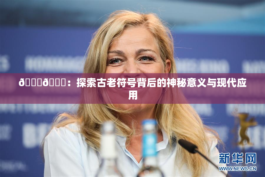 🐔🐔：探索古老符号背后的神秘意义与现代应用