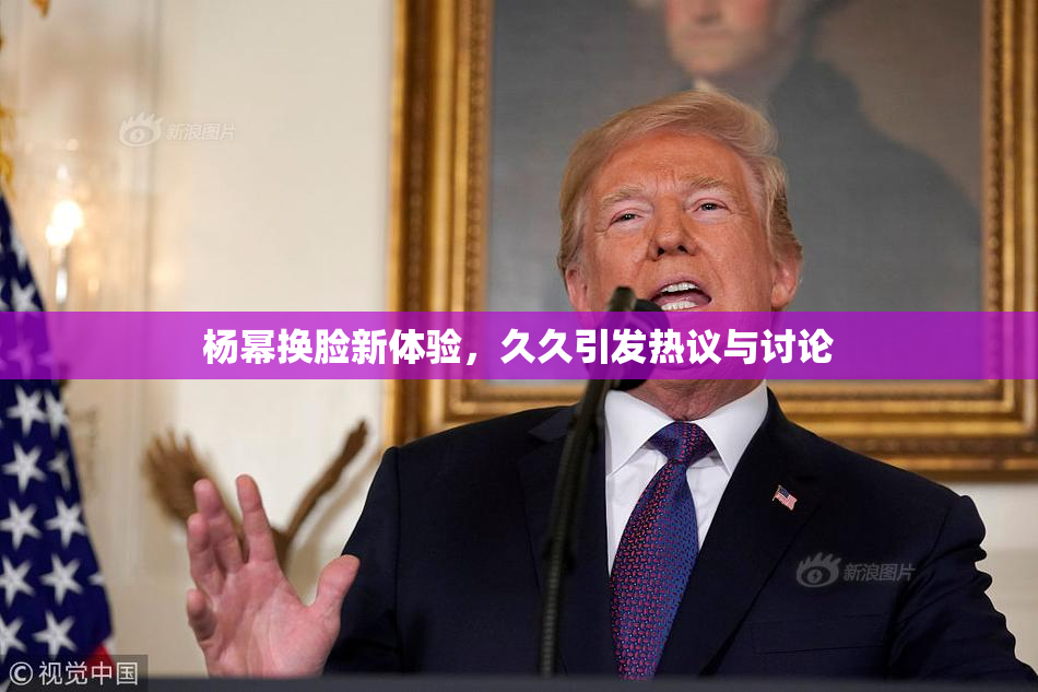 杨幂换脸新体验，久久引发热议与讨论
