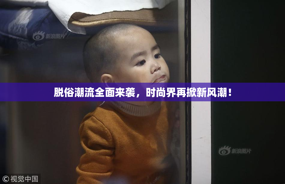 脱俗潮流全面来袭，时尚界再掀新风潮！