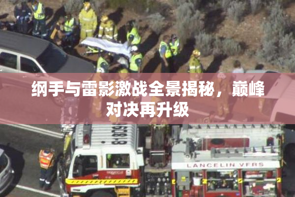 纲手与雷影激战全景揭秘，巅峰对决再升级