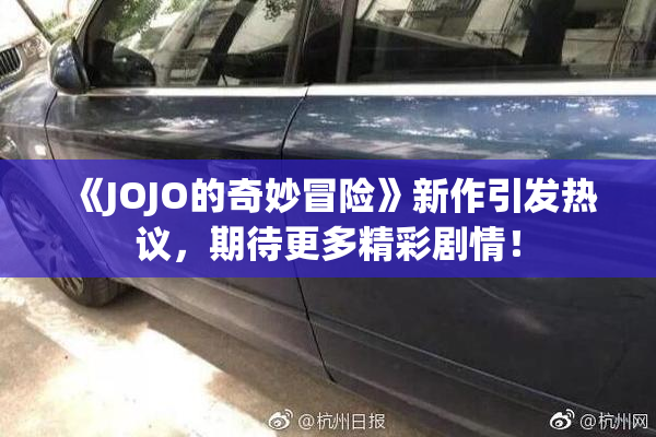 《JOJO的奇妙冒险》新作引发热议，期待更多精彩剧情！