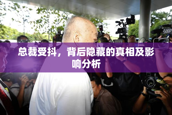总裁受抖，背后隐藏的真相及影响分析
